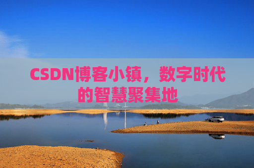 CSDN博客小镇,数字时代的智慧聚集地